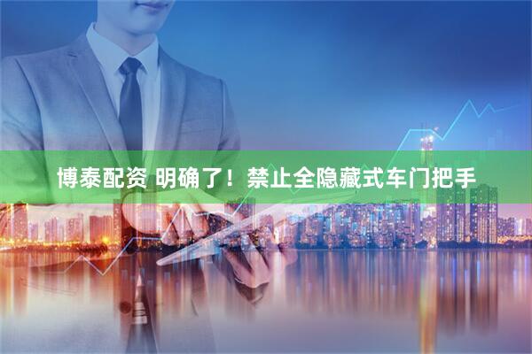 博泰配资 明确了！禁止全隐藏式车门把手
