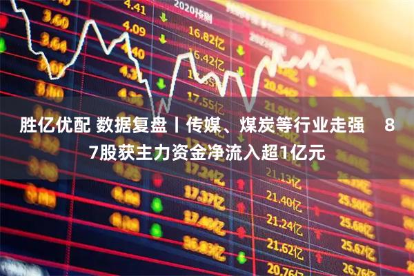 胜亿优配 数据复盘丨传媒、煤炭等行业走强    87股获主力资金净流入超1亿元