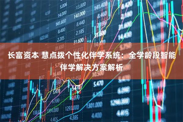 长富资本 慧点拨个性化伴学系统：全学龄段智能伴学解决方案解析