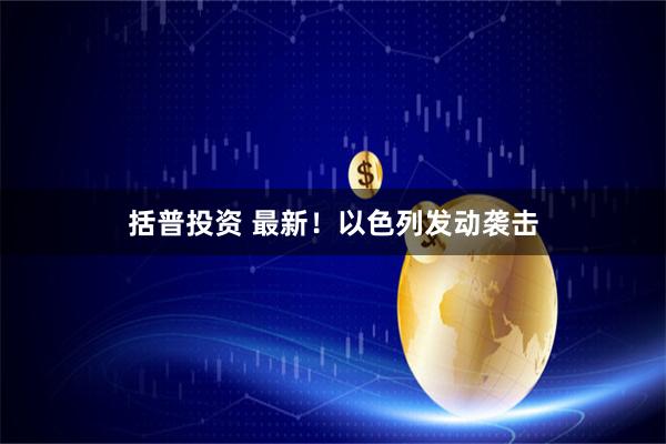 括普投资 最新！以色列发动袭击